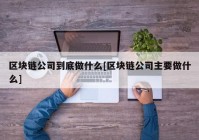 区块链公司到底做什么[区块链公司主要做什么]