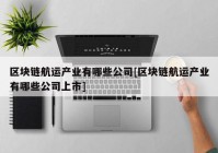 区块链航运产业有哪些公司[区块链航运产业有哪些公司上市]