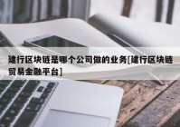 建行区块链是哪个公司做的业务[建行区块链贸易金融平台]