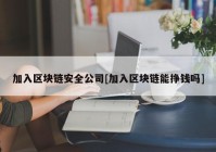 加入区块链安全公司[加入区块链能挣钱吗]