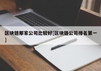 区块链那家公司比较好[区块链公司排名第一]