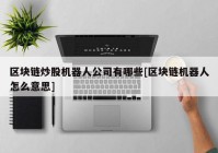 区块链炒股机器人公司有哪些[区块链机器人怎么意思]