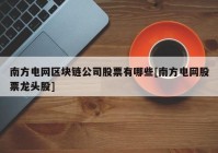 南方电网区块链公司股票有哪些[南方电网股票龙头股]