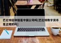 巴比特区块链是中国公司吗[巴比特数字货币是正规的吗]