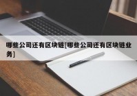 哪些公司还有区块链[哪些公司还有区块链业务]