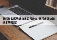 嘉兴知名区块链技术公司排名[嘉兴市区块链技术研究院]