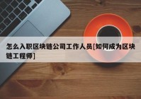 怎么入职区块链公司工作人员[如何成为区块链工程师]