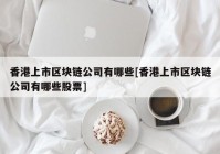 香港上市区块链公司有哪些[香港上市区块链公司有哪些股票]