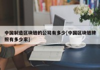 中国制造区块链的公司有多少[中国区块链牌照有多少家]