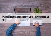 天津好的区块链诚信合作公司[区块链有限公司]