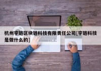 杭州宇链区块链科技有限责任公司[宇链科技是做什么的]