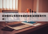 区块链币公司发币包装的流程[区块链发行代币]