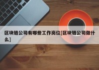 区块链公司有哪些工作岗位[区块链公司做什么]