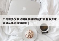 广州有多少家公司从事区块链[广州有多少家公司从事区块链项目]