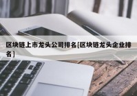 区块链上市龙头公司排名[区块链龙头企业排名]