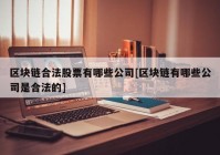 区块链合法股票有哪些公司[区块链有哪些公司是合法的]