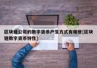 区块链公司的数字货币产生方式有哪些[区块链数字货币特性]