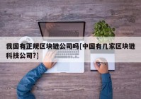 我国有正规区块链公司吗[中国有几家区块链科技公司?]