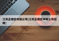 江苏正规区块链公司[江苏正规区块链公司招聘]