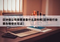 区块链公司需要准备什么资料呢[区块链行业要办哪些许可证]