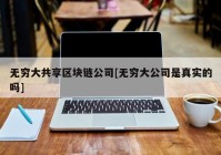 无穷大共享区块链公司[无穷大公司是真实的吗]