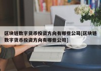 区块链数字货币投资方向有哪些公司[区块链数字货币投资方向有哪些公司]