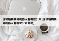 区块链物联网机器人有哪些公司[区块链物联网机器人有哪些公司做的]