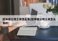 区块链公司工资怎么发[区块链公司工资怎么发的]