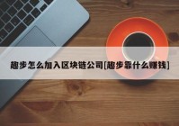 趣步怎么加入区块链公司[趣步靠什么赚钱]