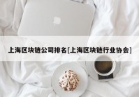 上海区块链公司排名[上海区块链行业协会]