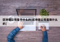 区块链公司是干什么的[区块链公司是做什么的]