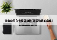 哪些公司在布局区块链[做区块链的企业]