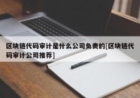 区块链代码审计是什么公司负责的[区块链代码审计公司推荐]