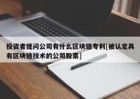 投资者提问公司有什么区块链专利[被认定具有区块链技术的公司股票]