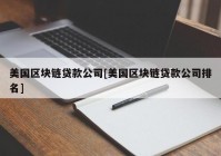 美国区块链贷款公司[美国区块链贷款公司排名]