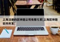 上海注册的区块链公司有那几家[上海区块链软件开发]