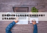 区块链技术哪个公司先落地[区块链技术哪个公司先落地的]