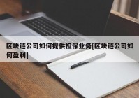 区块链公司如何提供担保业务[区块链公司如何盈利]