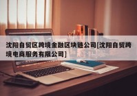 沈阳自贸区跨境金融区块链公司[沈阳自贸跨境电商服务有限公司]