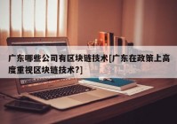 广东哪些公司有区块链技术[广东在政策上高度重视区块链技术?]