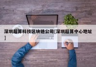 深圳超算科技区块链公司[深圳超算中心地址]