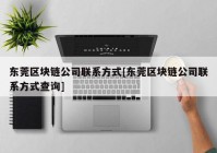 东莞区块链公司联系方式[东莞区块链公司联系方式查询]