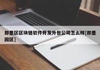 即墨区区块链软件开发外包公司怎么样[即墨园区]