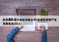 未来最具潜力的区块链公司[未来区块链产业发展报告2021]