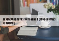 香港区块链游戏公司排名前十[香港区块链公司有哪些]