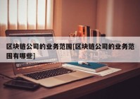 区块链公司的业务范围[区块链公司的业务范围有哪些]