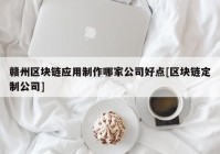 赣州区块链应用制作哪家公司好点[区块链定制公司]