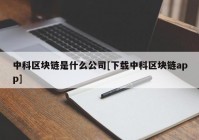 中科区块链是什么公司[下载中科区块链app]