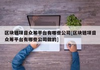 区块链项目众筹平台有哪些公司[区块链项目众筹平台有哪些公司做的]